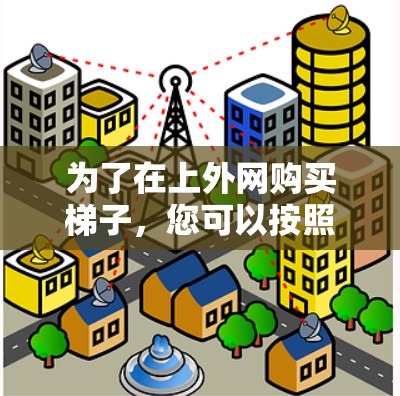 为了在上外网购买梯子，您可以按照以下步骤操作
