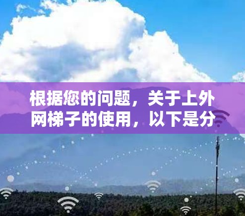 根据您的问题，关于上外网梯子的使用，以下是分步骤的解答