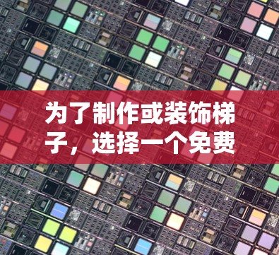 为了制作或装饰梯子，选择一个免费且简单易用的工具是一个不错的选择。以下是一些推荐