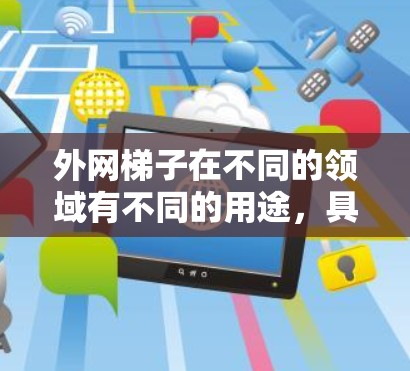 外网梯子在不同的领域有不同的用途，具体取决于应用场景。以下是一些可能的解释