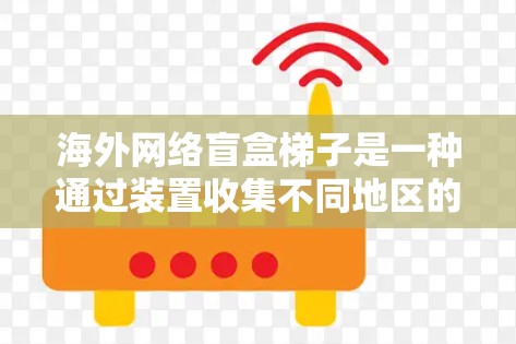 海外网络盲盒梯子是一种通过装置收集不同地区的网络产品和服务的工具。以下是对这款产品的详细分析