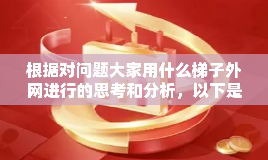 根据对问题大家用什么梯子外网进行的思考和分析，以下是对问题的逐步解释和解答
