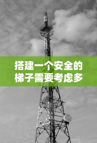 搭建一个安全的梯子需要考虑多个因素，从位置选择到材料选择，都需要仔细规划。以下是一步步的指南，帮助你安全地搭建梯子