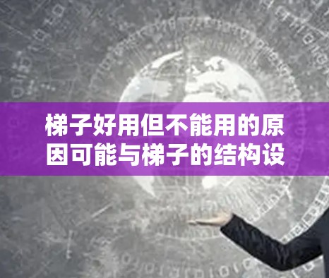 梯子好用但不能用的原因可能与梯子的结构设计和使用方法有关。以下是详细的分析和建议