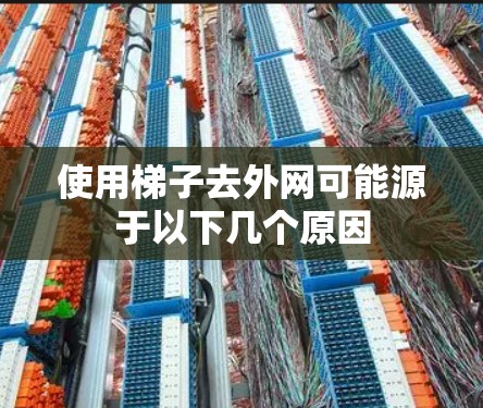 使用梯子去外网可能源于以下几个原因