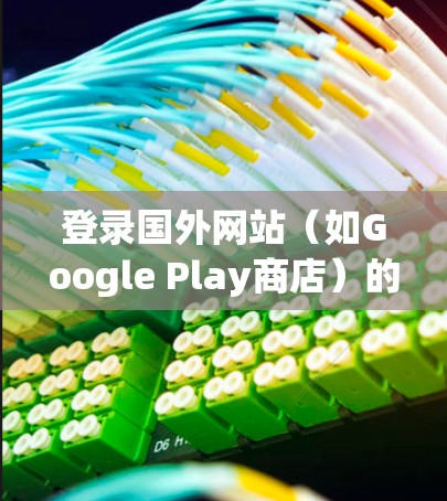 登录国外网站（如Google Play商店）的步骤如下