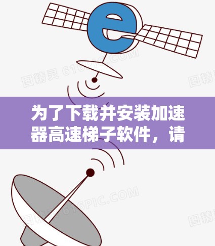 为了下载并安装加速器高速梯子软件，请按照以下步骤操作