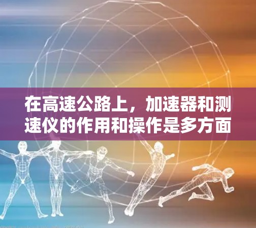 在高速公路上，加速器和测速仪的作用和操作是多方面的，以下是详细的总结