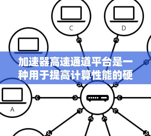 加速器高速通道平台是一种用于提高计算性能的硬件系统，主要通过分解任务并并行处理来实现优化。以下是关于该平台的详细分析