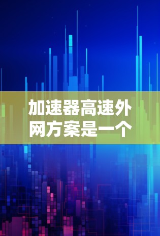 加速器高速外网方案是一个复杂的交通基础设施项目，旨在提升高速公路上的车辆通行效率和信息传递能力。以下是对该方案的详细分析和总结