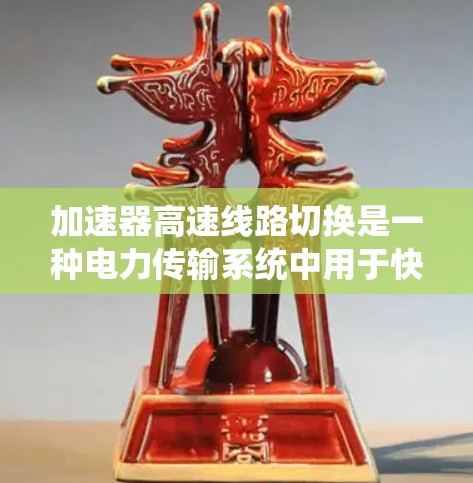 加速器高速线路切换是一种电力传输系统中用于快速切换到另一种电力传输方式的技术，旨在适应电力系统中的变化，提高效率和安全性。以下是此概念的详细解析