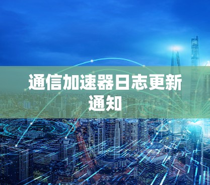 通信加速器日志更新通知
