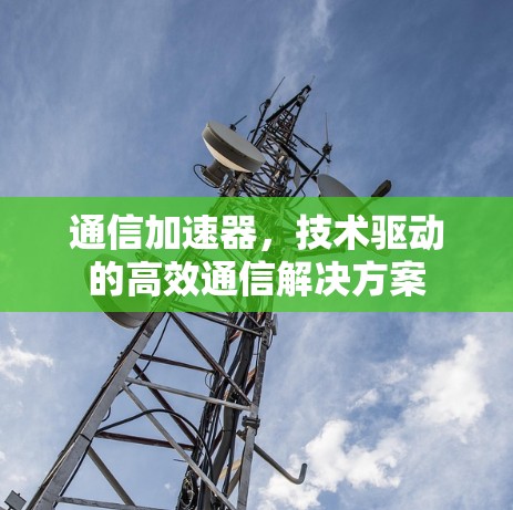 通信加速器，技术驱动的高效通信解决方案