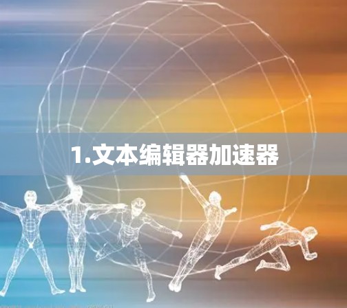 1.文本编辑器加速器
