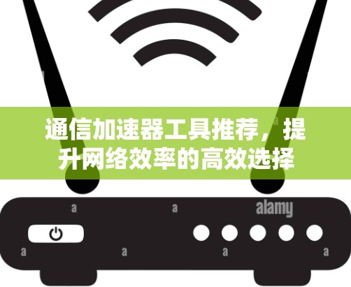 通信加速器工具推荐，提升网络效率的高效选择