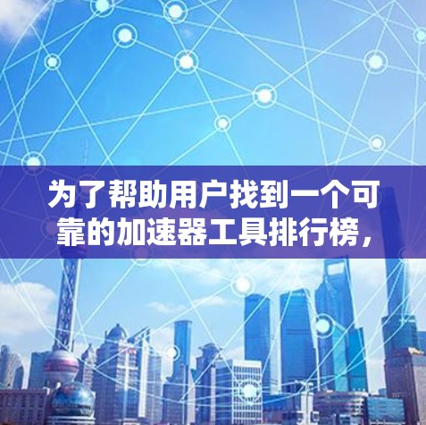 为了帮助用户找到一个可靠的加速器工具排行榜，以下是一步步的指南