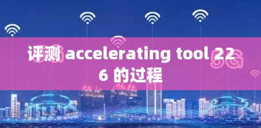 评测 accelerating tool 226 的过程