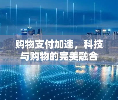 购物支付加速，科技与购物的完美融合