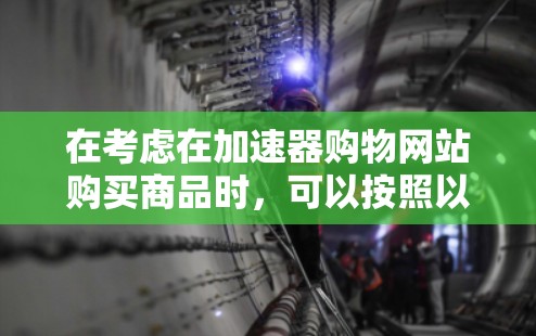 在考虑在加速器购物网站购买商品时，可以按照以下步骤进行分析和决策