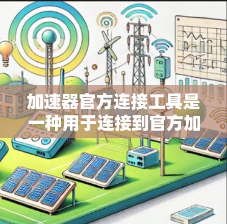 加速器官方连接工具是一种用于连接到官方加速器的软件或应用程序,旨在提供安全的下载环境。以下是关于这些工具的详细信息 加速器官方连接工具是一种用于连接到官方加速器的软件或应用程序,旨在提供安全的下载环境。以下是关于这些工具的详细信息