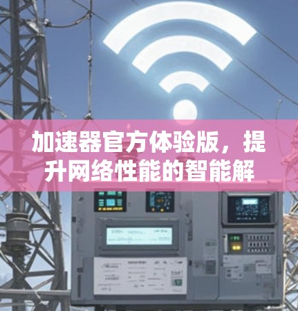 加速器官方体验版，提升网络性能的智能解决方案