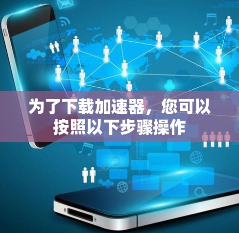 为了下载加速器，您可以按照以下步骤操作