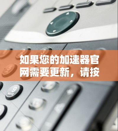 如果您的加速器官网需要更新，请按照以下步骤操作