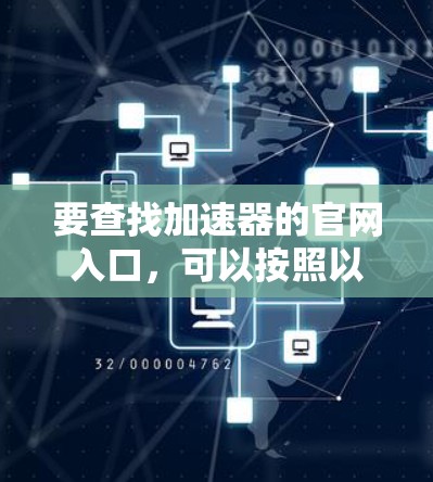 要查找加速器的官网入口，可以按照以下步骤进行