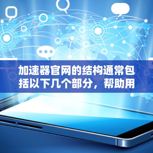 加速器官网的结构通常包括以下几个部分，帮助用户更好地了解和使用加速器
