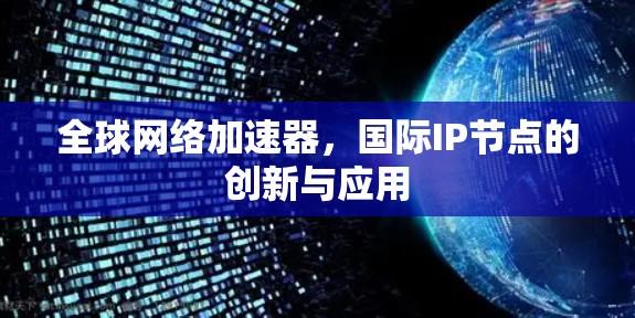 全球网络加速器，国际IP节点的创新与应用