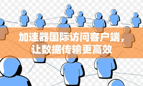 加速器国际访问客户端，让数据传输更高效