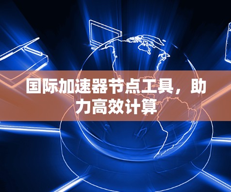 国际加速器节点工具，助力高效计算