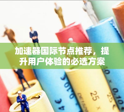 加速器国际节点推荐，提升用户体验的必选方案