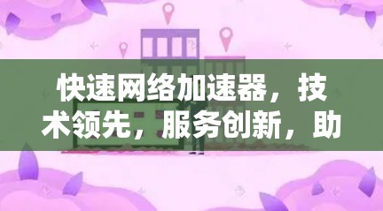 快速网络加速器，技术领先，服务创新，助力网络优化