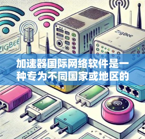 加速器国际网络软件是一种专为不同国家或地区的用户设计的网络加速工具，旨在帮助用户快速传输数据，满足不同用户的需求。以下是对该软件的详细分析和总结