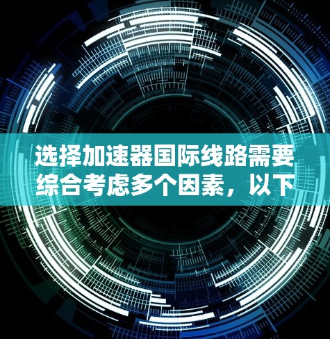选择加速器国际线路需要综合考虑多个因素，以下是一步步的指南