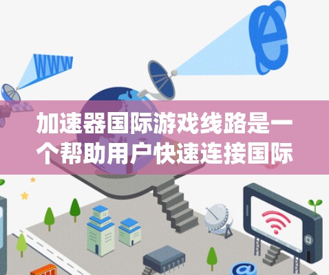 加速器国际游戏线路是一个帮助用户快速连接国际游戏平台的工具，通常涉及多个加速器，如SpeedUp、SpeedUp国际游戏线路、GamerSpeed等。以下是关于如何使用加速器国际游戏线路的详细指南