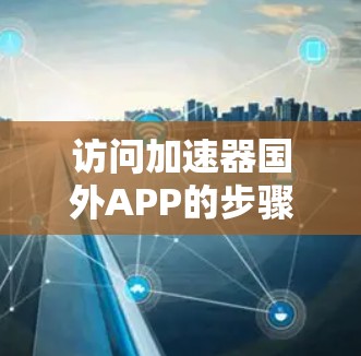 访问加速器国外APP的步骤如下