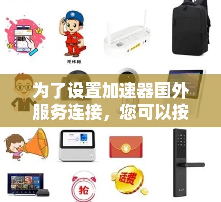 为了设置加速器国外服务连接，您可以按照以下步骤操作