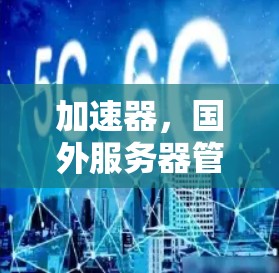 加速器，国外服务器管理的旷日持久魅力