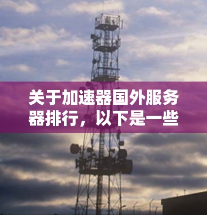 关于加速器国外服务器排行，以下是一些通用的建议和推荐，供您参考