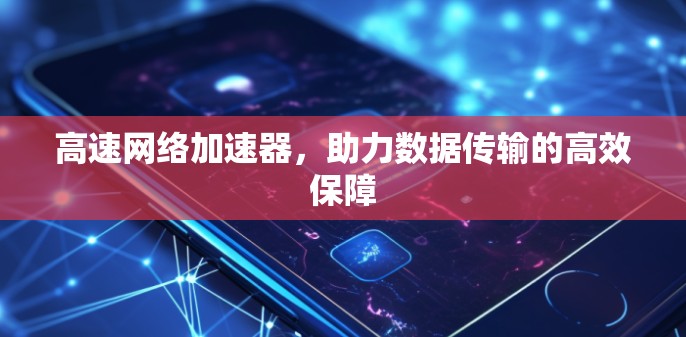 高速网络加速器，助力数据传输的高效保障