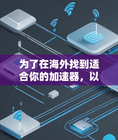为了在海外找到适合你的加速器，以下是一些步骤和建议