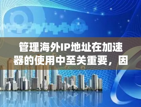 管理海外IP地址在加速器的使用中至关重要，因为它确保了所有加速器的IP地址合法，避免了因设备被封锁或安全问题而带来的风险。以下是一个系统化的指南，帮助您有效地管理海外IP地址