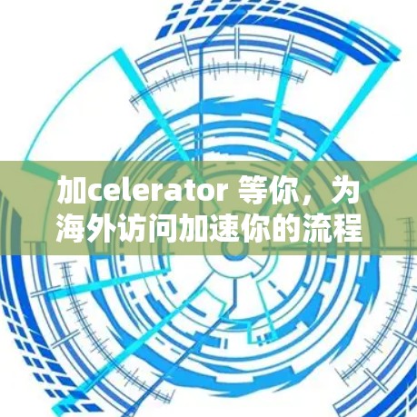 加celerator 等你，为海外访问加速你的流程！