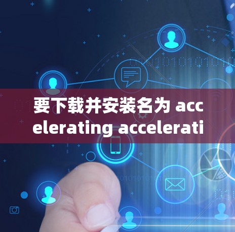 要下载并安装名为 accelerating acceleration 的应用程序，可以按照以下步骤进行