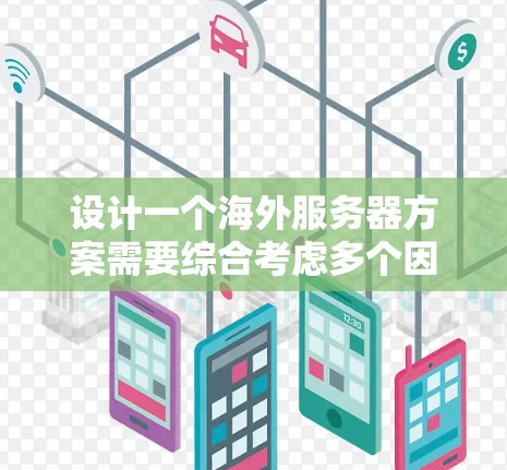 设计一个海外服务器方案需要综合考虑多个因素，确保在各个国家和地区的用户都能正常访问和使用加速器。以下是详细的步骤和建议