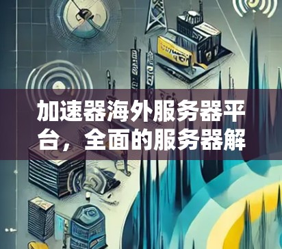加速器海外服务器平台，全面的服务器解决方案