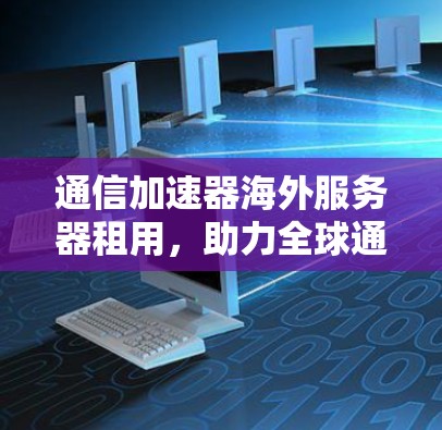 通信加速器海外服务器租用，助力全球通信效率提升
