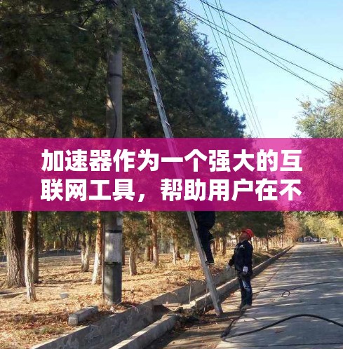 加速器作为一个强大的互联网工具，帮助用户在不同国家和地区访问更多的网站，控制流量使用，是现代网络使用的重要工具。以下是对加速器的详细介绍